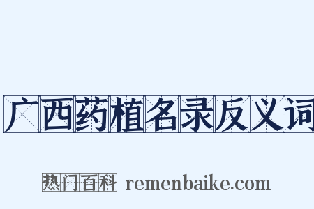 广西药植名录反义词是什么意思的图片